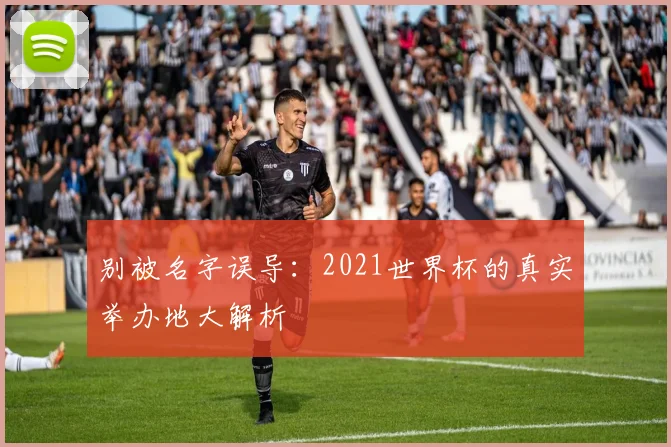 别被名字误导：2021世界杯的真实举办地大解析
